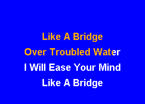 Like A Bridge
Over Troubled Water

I Will Ease Your Mind
Like A Bridge
