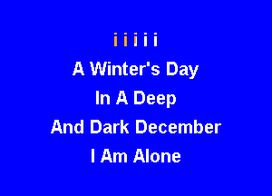 A Winter's Day

In A Deep
And Dark December
lAm Alone