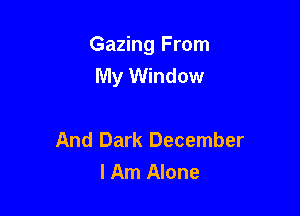 Gazing From
My Window

And Dark December
I Am Alone