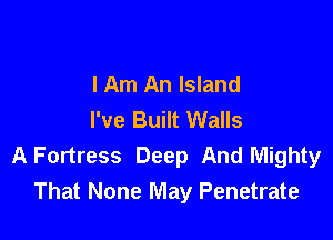 I Am An Island
I've Built Walls

A Fortress Deep And Mighty
That None May Penetrate