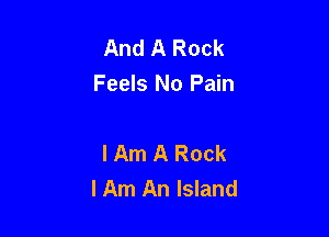 And A Rock
Feels No Pain

I Am A Rock
I Am An Island
