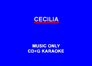 CECILIA

MUSIC ONLY
CD-I-G KARAOKE
