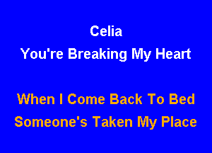 Celia

You're Breaking My Heart

When I Come Back To Bed
Someone's Taken My Place