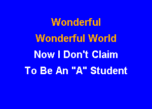 Wonderful
Wonderful World

Now I Don't Claim
To Be An A Student