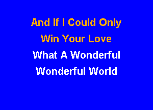 And If I Could Only
Win Your Love
What A Wonderful

Wonderful World