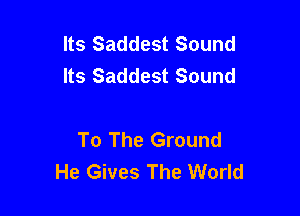 Its Saddest Sound
Its Saddest Sound

To The Ground
He Gives The World