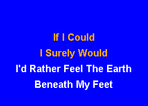 If I Could
I Surely Would

I'd Rather Feel The Earth
Beneath My Feet
