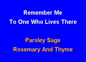 Remember Me
To One Who Lives There

Parsley Sage
Rosemary And Thyme