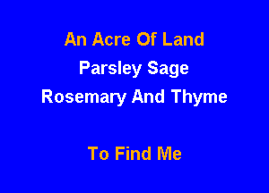 An Acre Of Land
Parsley Sage

Rosemary And Thyme

To Find Me