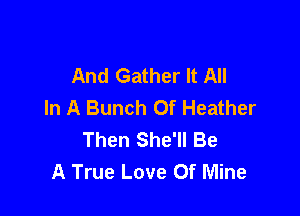 And Gather It All
In A Bunch Of Heather

Then She'll Be
A True Love Of Mine