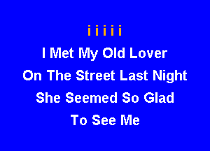 I Met My Old Lover
On The Street Last Night

She Seemed So Glad
To See Me