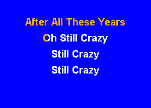 After All These Years
Oh Still Crazy
Still Crazy

Still Crazy