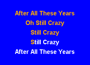After All These Years
Oh Still Crazy
Still Crazy

Still Crazy
After All These Years