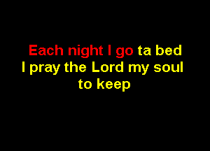 Each night I go ta bed
I pray the Lord my soul

to keep