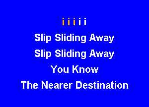 Slip Sliding Away

Slip Sliding Away
You Know
The Nearer Destination