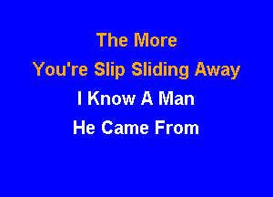 The More
You're Slip Sliding Away
I Know A Man

He Came From