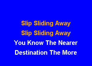 Slip Sliding Away

Slip Sliding Away
You Know The Nearer
Destination The More