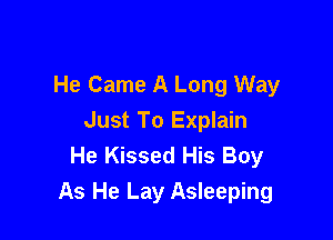 He Came A Long Way

Just To Explain
He Kissed His Boy
As He Lay Asleeping