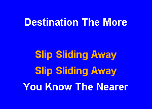 Destination The More

Slip Sliding Away
Slip Sliding Away
You Know The Nearer