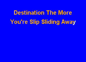 Destination The More
You're Slip Sliding Away