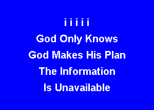 God Only Knows
God Makes His Plan

The Information
Is Unavailable