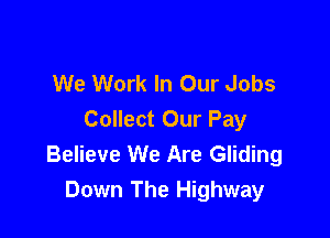 We Work In Our Jobs

Collect Our Pay
Believe We Are Gliding
Down The Highway