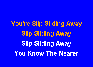 You're Slip Sliding Away

Slip Sliding Away
Slip Sliding Away
You Know The Nearer