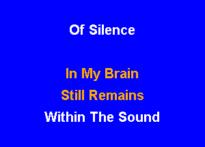 Of Silence

In My Brain

Still Remains
Within The Sound