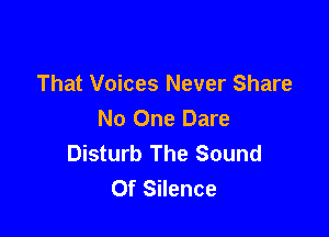 That Voices Never Share

No One Dare
Disturb The Sound
Of Silence