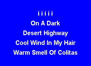 On A Dark

Desert Highway
Cool Wind In My Hair
Warm Smell 0f Colitas