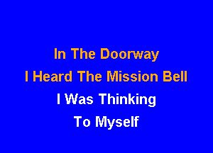 In The Doorway
I Heard The Mission Bell

lWas Thinking
To Myself