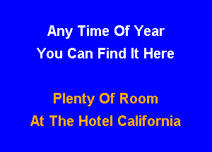 Any Time Of Year
You Can Find It Here

Plenty Of Room
At The Hotel California