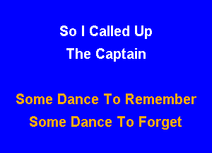 So I Called Up
The Captain

Some Dance To Remember
Some Dance To Forget