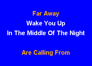 Far Away
Wake You Up
In The Middle Of The Night

Are Calling From