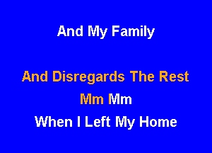And My Family

And Disregards The Rest
Mm Mm
When I Left My Home