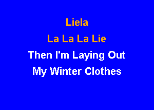 Liela
La La La Lie

Then I'm Laying Out
My Winter Clothes