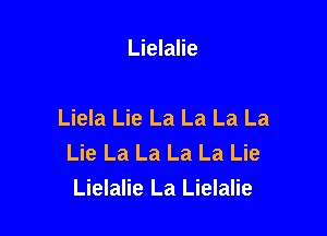 Lielalie

Liela Lie La La La La

Lie La La La La Lie
Lielalie La Lielalie