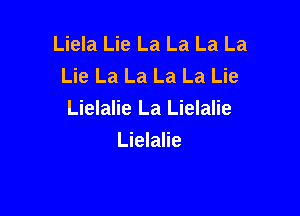 Liela Lie La La La La
Lie La La La La Lie

Lielalie La Lielalie
Lielalie