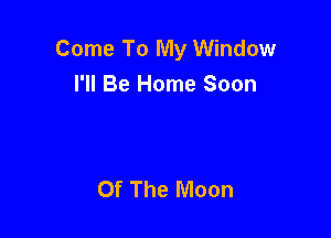 Come To My Window
I'll Be Home Soon

Of The Moon