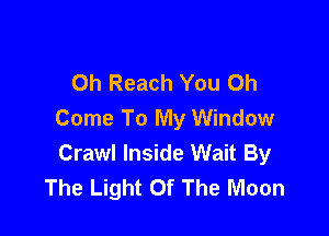 Oh Reach You 0h

Come To My Window
Crawl Inside Wait By
The Light Of The Moon