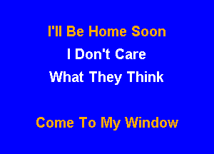 I'll Be Home Soon
I Don't Care
What They Think

Come To My Window