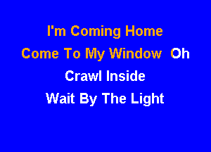 I'm Coming Home
Come To My Window Oh

Crawl Inside
Wait By The Light