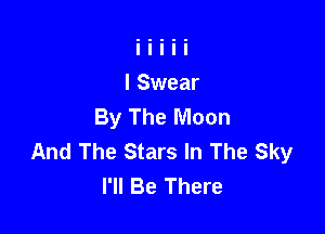 By The Moon

And The Stars In The Sky
I'll Be There