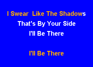 I Swear Like The Shadows
That's By Your Side
I'll Be There

I'll Be There