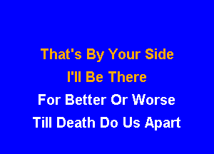 That's By Your Side
I'll Be There

For Better Or Worse
Till Death Do Us Apart