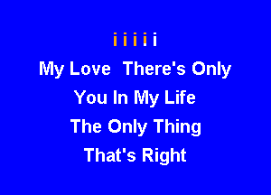 My Love There's Only
You In My Life

The Only Thing
That's Right