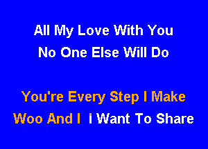 All My Love With You
No One Else Will Do

You're Every Step I Make
Woo And I I Want To Share