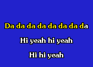 Da da da da da da da da

Hi yeah hi yeah

Hi hi yeah