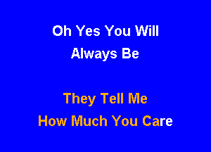 Oh Yes You Will
Always Be

They Tell Me
How Much You Care