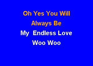 Oh Yes You Will
Always Be

My Endless Love
W00 W00